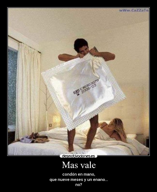 Mas vale - condón en mano,
que nueve meses y un enano...
no?