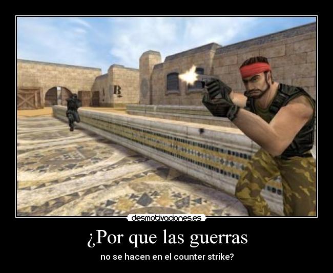¿Por que las guerras - no se hacen en el counter strike?