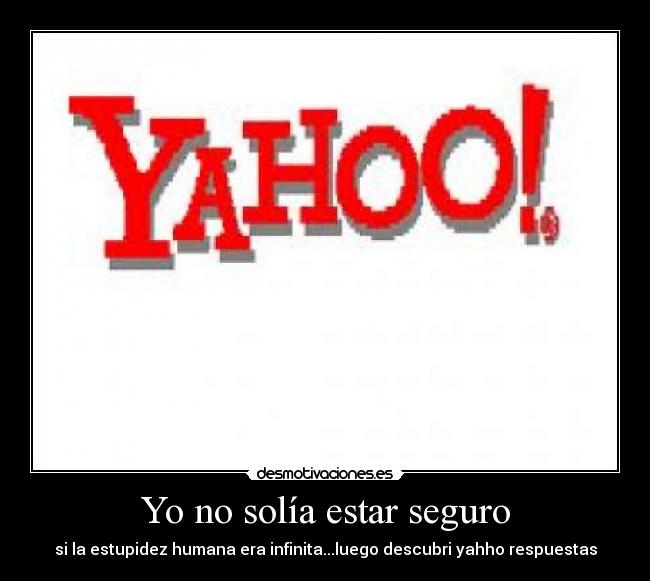 Yo no solía estar seguro - si la estupidez humana era infinita...luego descubri yahho respuestas