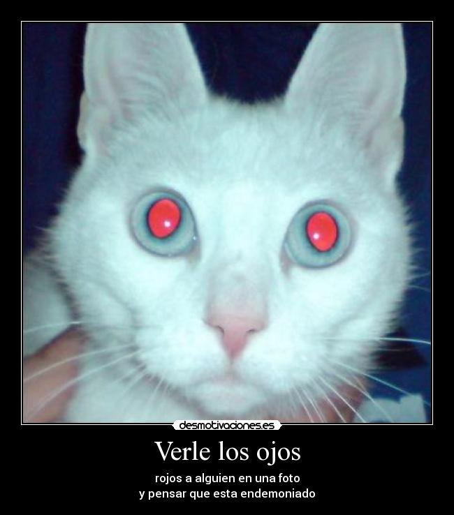 Verle los ojos - rojos a alguien en una foto
y pensar que esta endemoniado