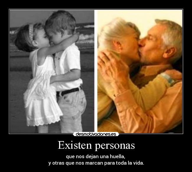 Existen personas - que nos dejan una huella,
y otras que nos marcan para toda la vida.