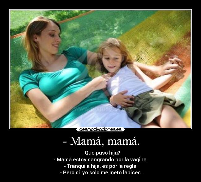 - Mamá, mamá. -