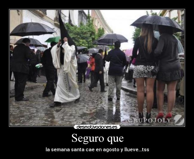 Seguro que - la semana santa cae en agosto y llueve...tss