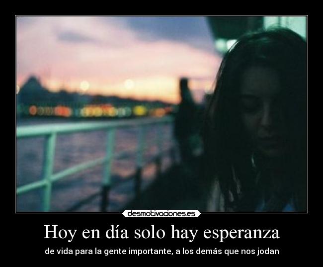 Hoy en día solo hay esperanza - de vida para la gente importante, a los demás que nos jodan