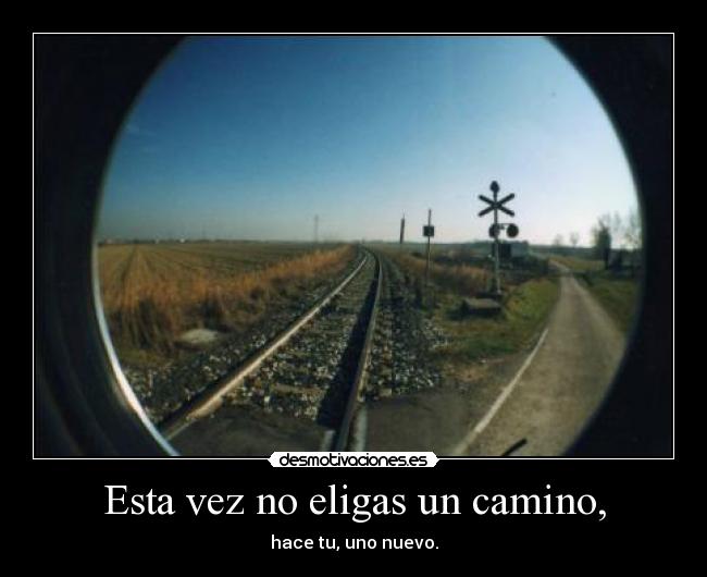 Esta vez no eligas un camino, - hace tu, uno nuevo.
