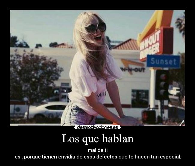 Los que hablan - mal de ti
es , porque tienen envidia de esos defectos que te hacen tan especial.