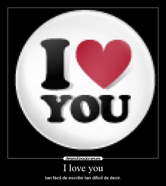 I love you - tan fácil de escribir tan dificil de decir.