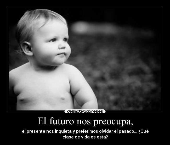 El futuro nos preocupa, -