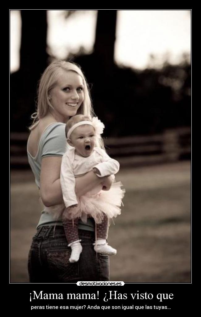 ¡Mama mama! ¿Has visto que - peras tiene esa mujer? Anda que son igual que las tuyas...