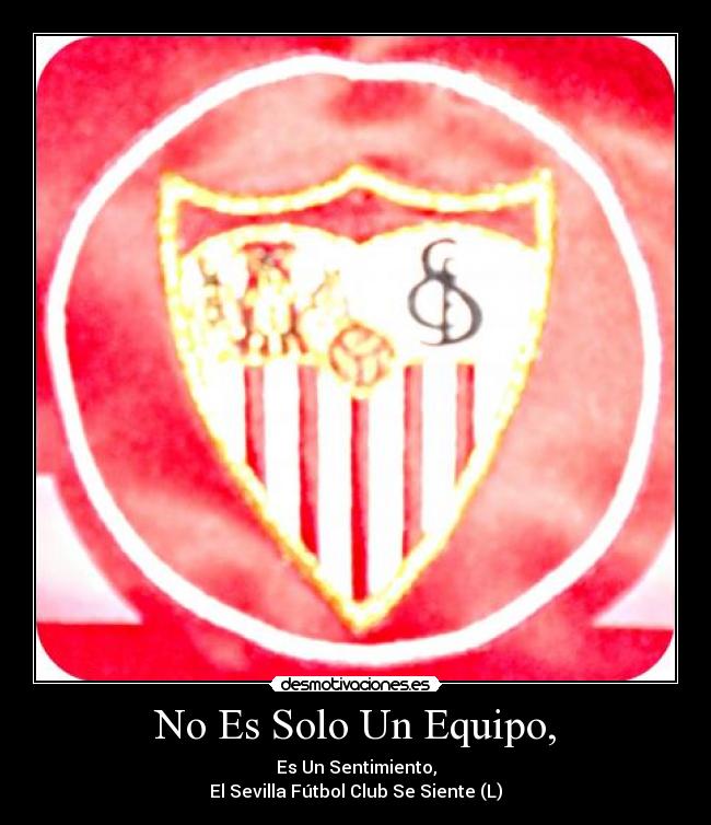 No Es Solo Un Equipo, - Es Un Sentimiento,
El Sevilla Fútbol Club Se Siente (L)