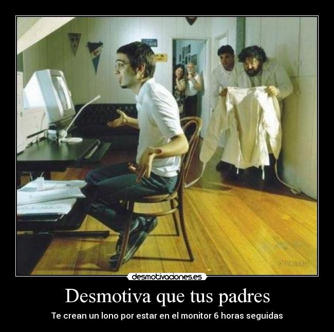 Desmotiva que tus padres - Te crean un lono por estar en el monitor 6 horas seguidas