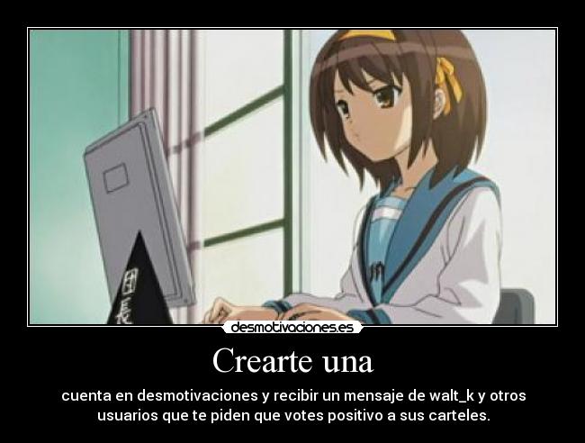Crearte una - cuenta en desmotivaciones y recibir un mensaje de walt_k y otros
usuarios que te piden que votes positivo a sus carteles.