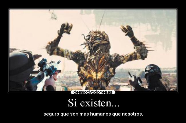 Si existen... - seguro que son mas humanos que nosotros.