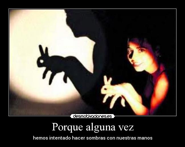 Porque alguna vez - hemos intentado hacer sombras con nuestras manos