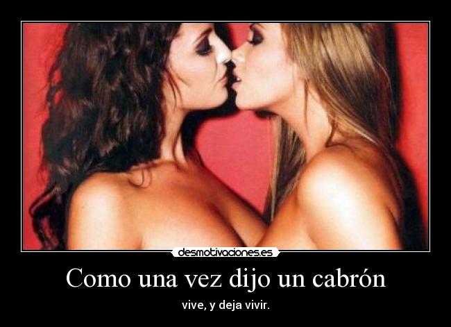 Como una vez dijo un cabrón - vive, y deja vivir.