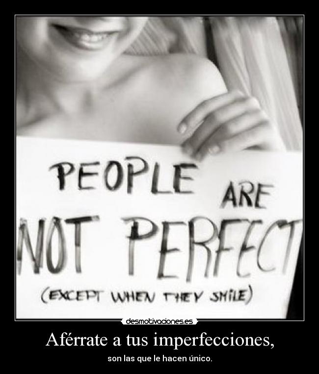 Aférrate a tus imperfecciones, - son las que le hacen único.