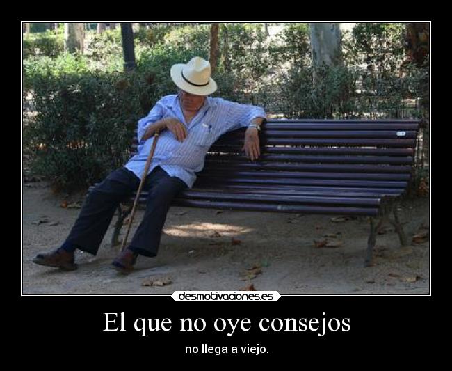 El que no oye consejos - no llega a viejo.
