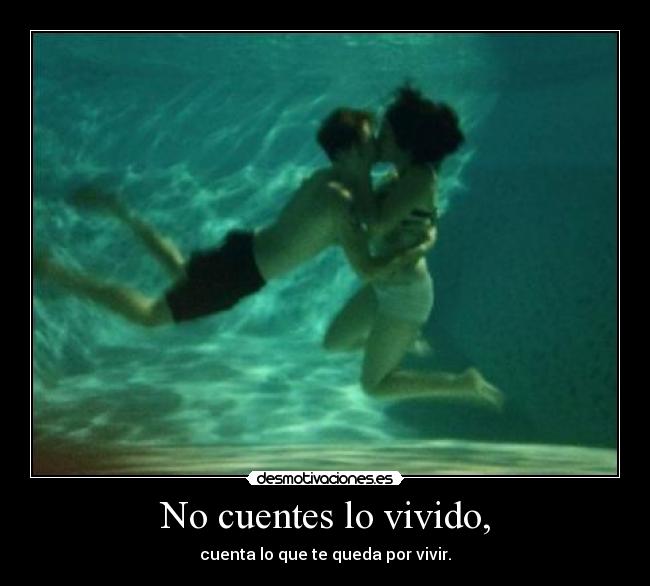 No cuentes lo vivido, - cuenta lo que te queda por vivir.