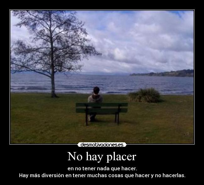 No hay placer - en no tener nada que hacer.
Hay más diversión en tener muchas cosas que hacer y no hacerlas.