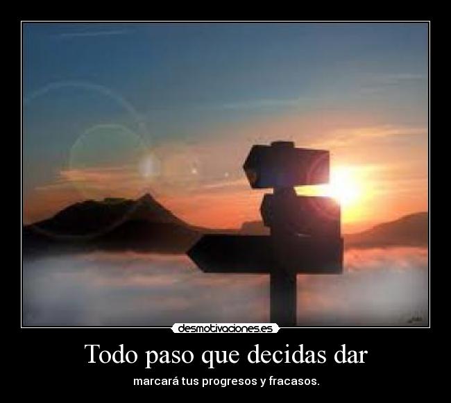 Todo paso que decidas dar - marcará tus progresos y fracasos.