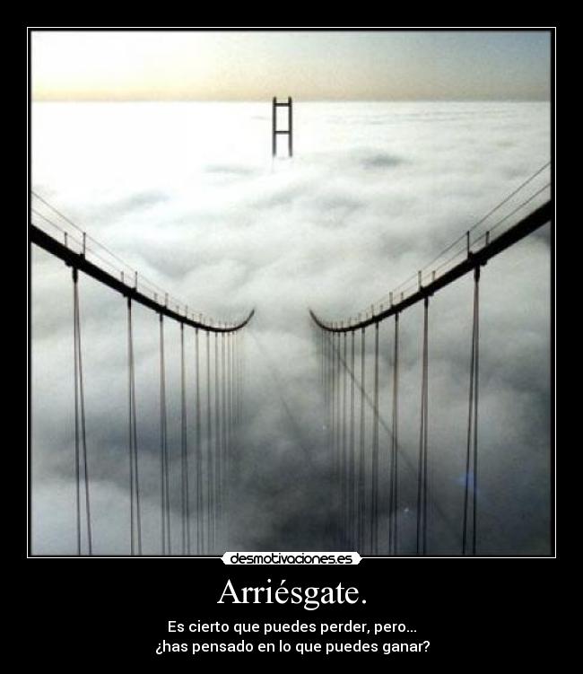 Arriésgate. -