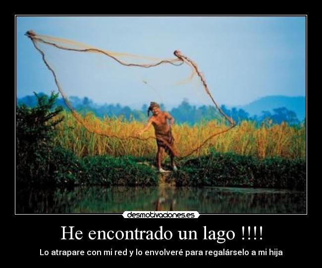 He encontrado un lago !!!! - Lo atrapare con mi red y lo envolveré para regalárselo a mi hija