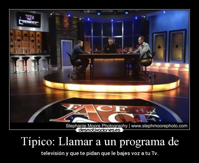 Típico: Llamar a un programa de - televisión y que te pidan que le bajes voz a tu Tv.
