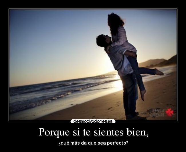 Porque si te sientes bien, -