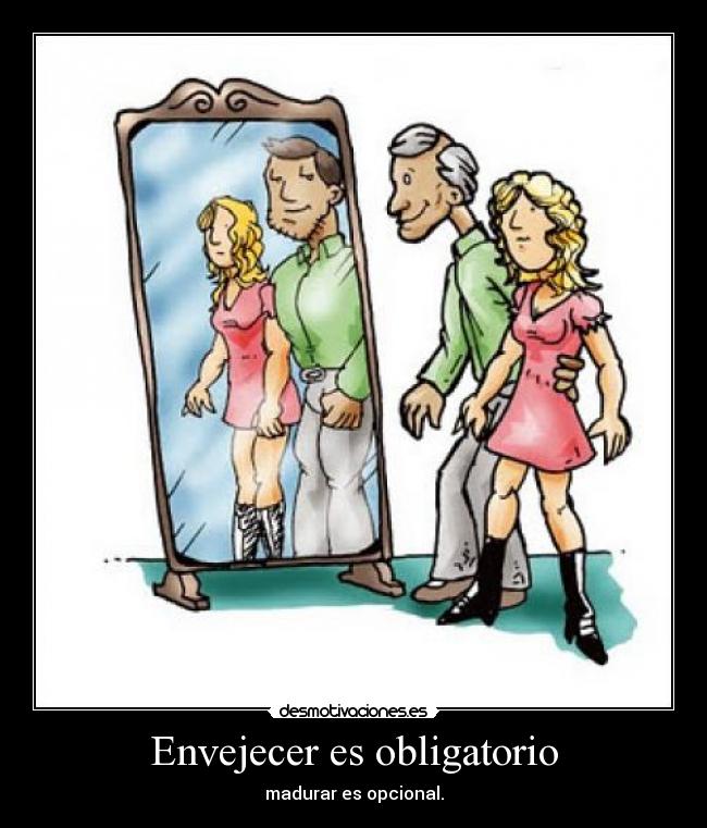 Envejecer es obligatorio - madurar es opcional.