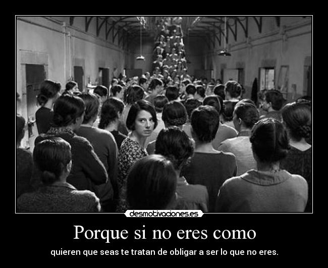 Porque si no eres como - quieren que seas te tratan de obligar a ser lo que no eres.