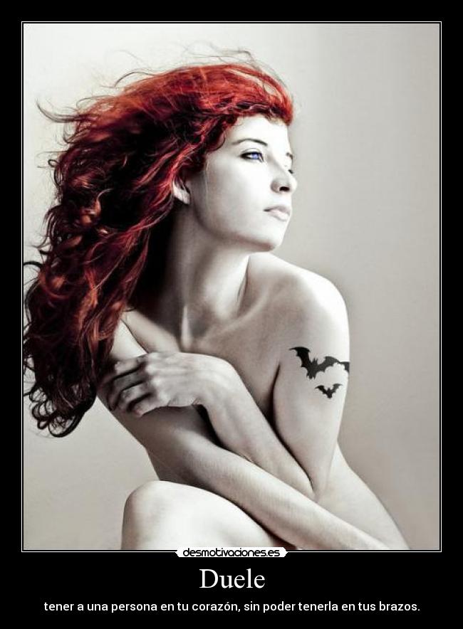 Duele - tener a una persona en tu corazón, sin poder tenerla en tus brazos.