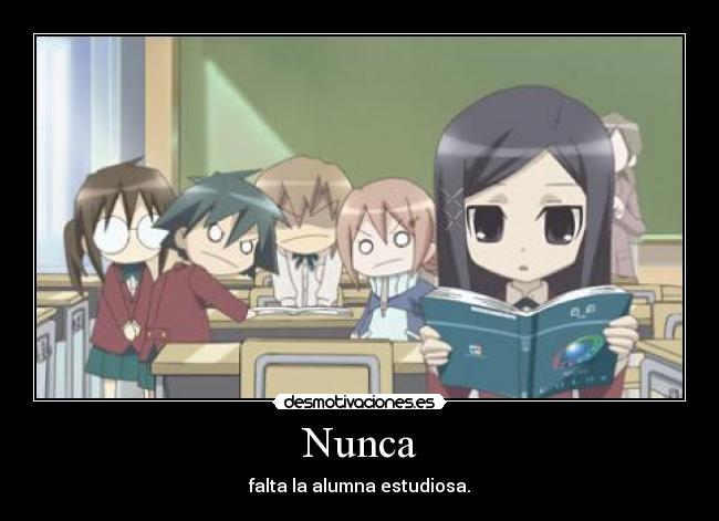 Nunca - falta la alumna estudiosa.