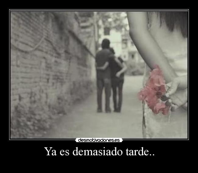 Ya es demasiado tarde.. - 