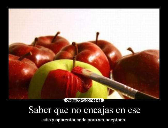Saber que no encajas en ese - sitio y aparentar serlo para ser aceptado.
