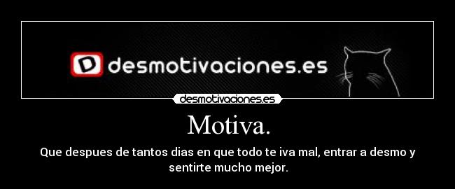 Motiva. - Que despues de tantos dias en que todo te iva mal, entrar a desmo y
sentirte mucho mejor.