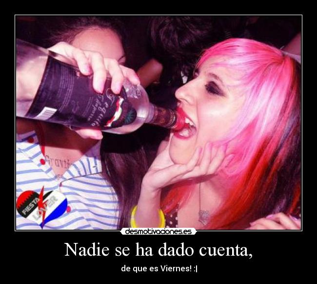 Nadie se ha dado cuenta, - de que es Viernes! :|