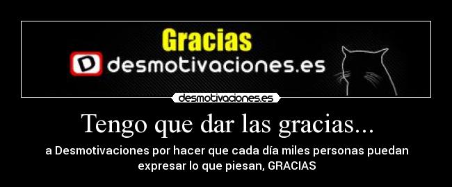 Tengo que dar las gracias... - a Desmotivaciones por hacer que cada día miles personas puedan
expresar lo que piesan, GRACIAS