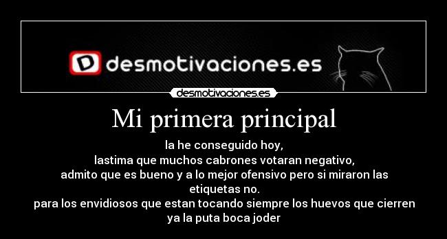 Mi primera principal - la he conseguido hoy,
lastima que muchos cabrones votaran negativo,
admito que es bueno y a lo mejor ofensivo pero si miraron las
etiquetas no.
para los envidiosos que estan tocando siempre los huevos que cierren
ya la puta boca joder