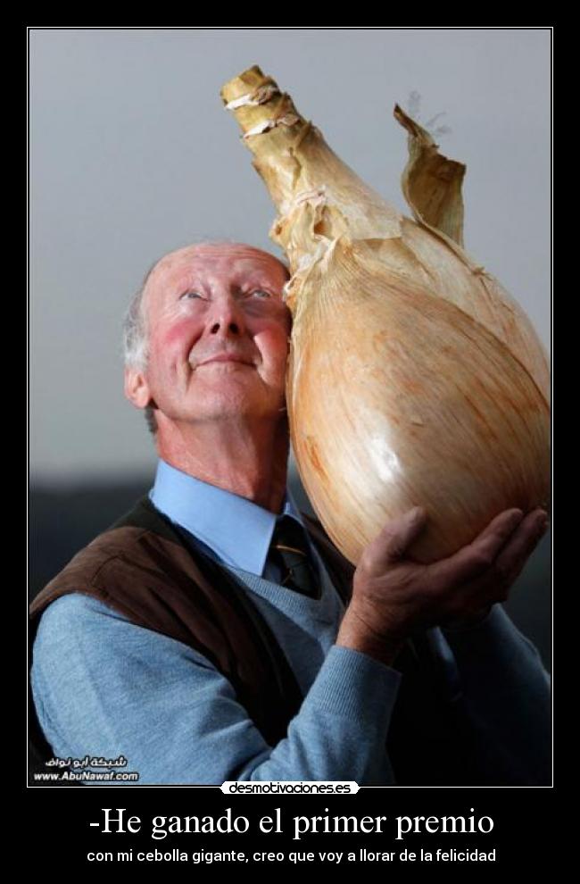 -He ganado el primer premio - con mi cebolla gigante, creo que voy a llorar de la felicidad