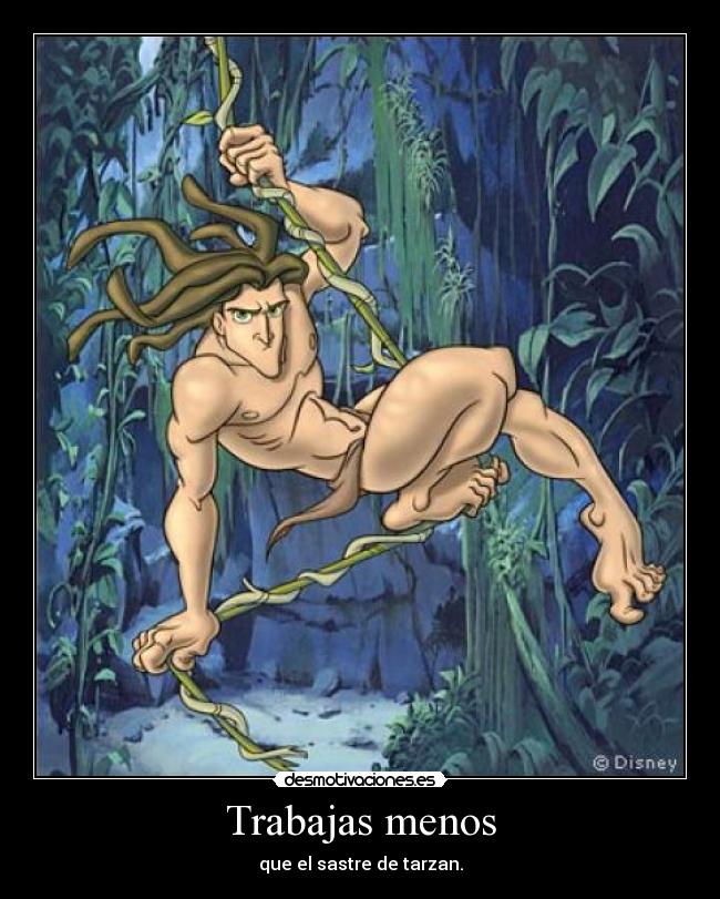 Trabajas menos - que el sastre de tarzan.