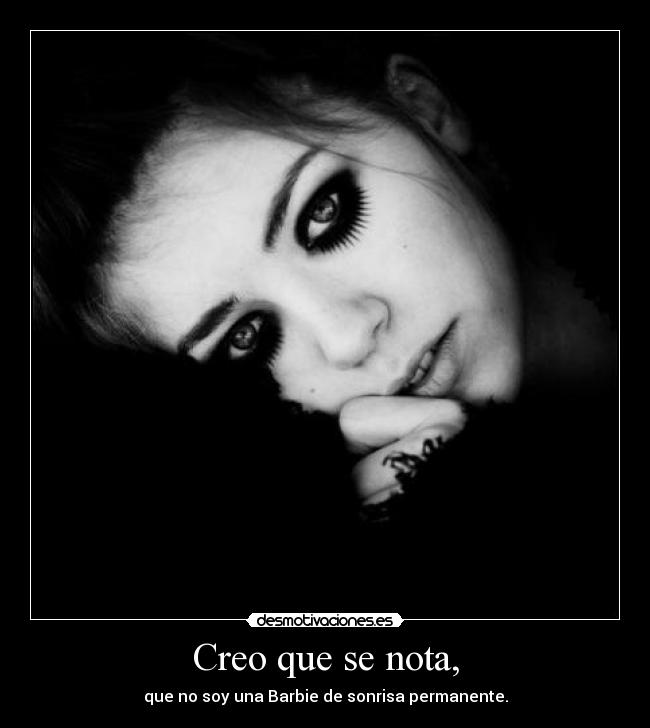 Creo que se nota, - que no soy una Barbie de sonrisa permanente.