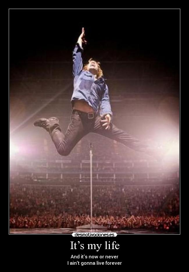 It’s my life - And it’s now or never
I ain’t gonna live forever