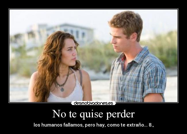 No te quise perder - los humanos fallamos, pero hay, como te extraño... 8.,