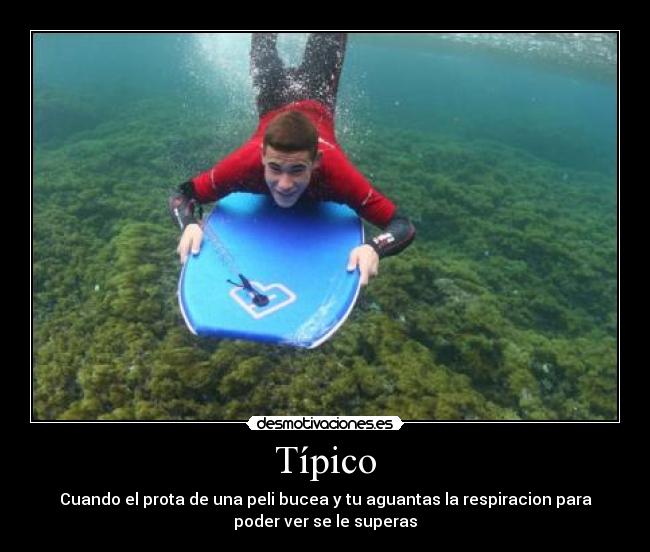 Típico - Cuando el prota de una peli bucea y tu aguantas la respiracion para
poder ver se le superas