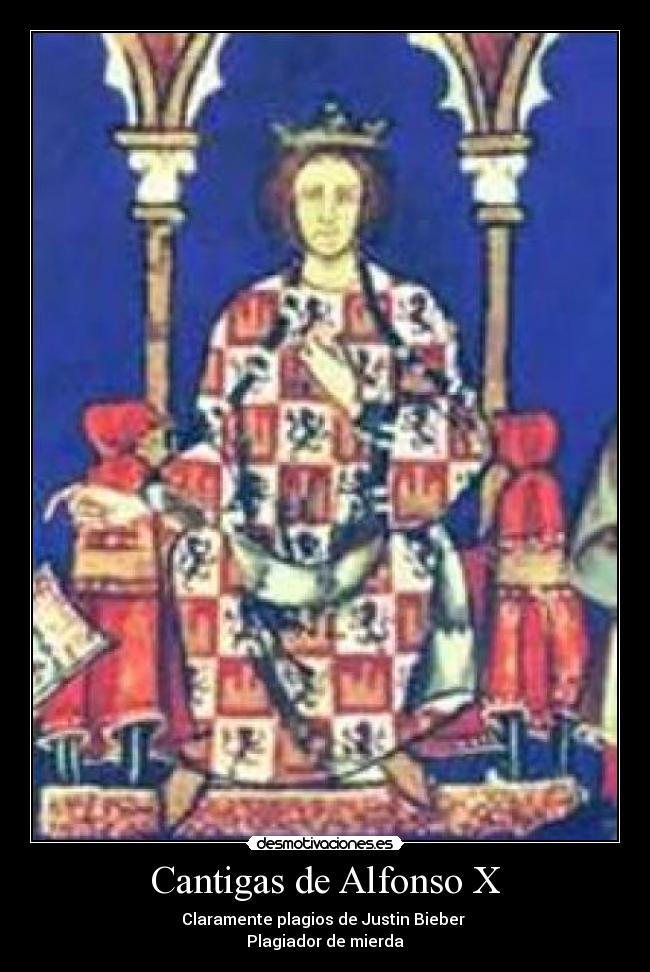 Cantigas de Alfonso X - Claramente plagios de Justin Bieber
Plagiador de mierda