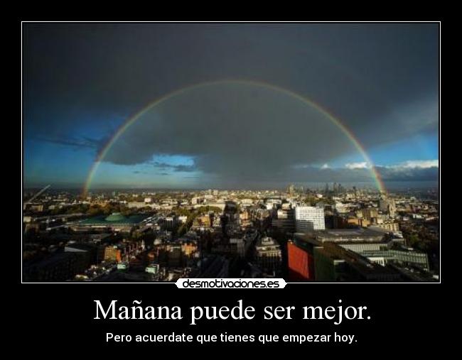 Mañana puede ser mejor. - Pero acuerdate que tienes que empezar hoy.