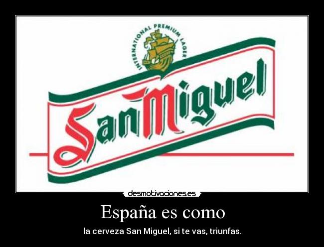 España es como - la cerveza San Miguel, si te vas, triunfas.
