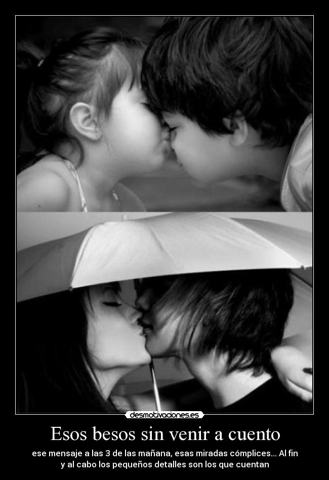 Esos besos sin venir a cuento - ese mensaje a las 3 de las mañana, esas miradas cómplices... Al fin
y al cabo los pequeños detalles son los que cuentan