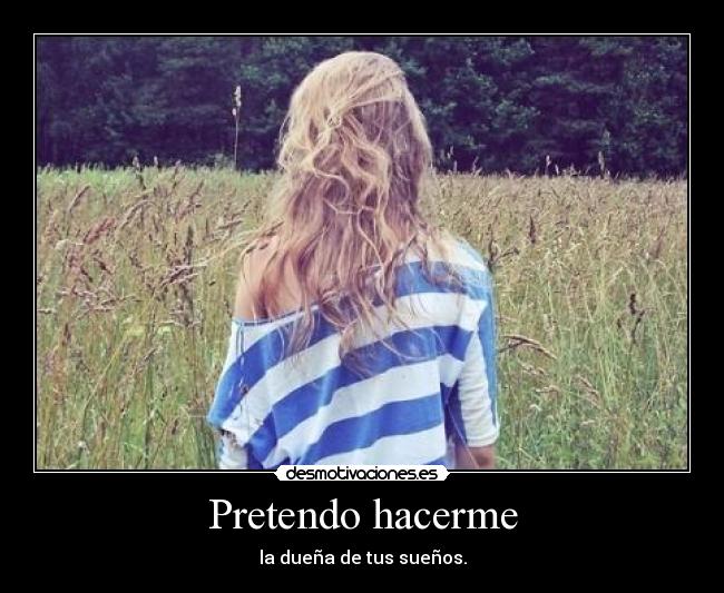 Pretendo hacerme - la dueña de tus sueños.