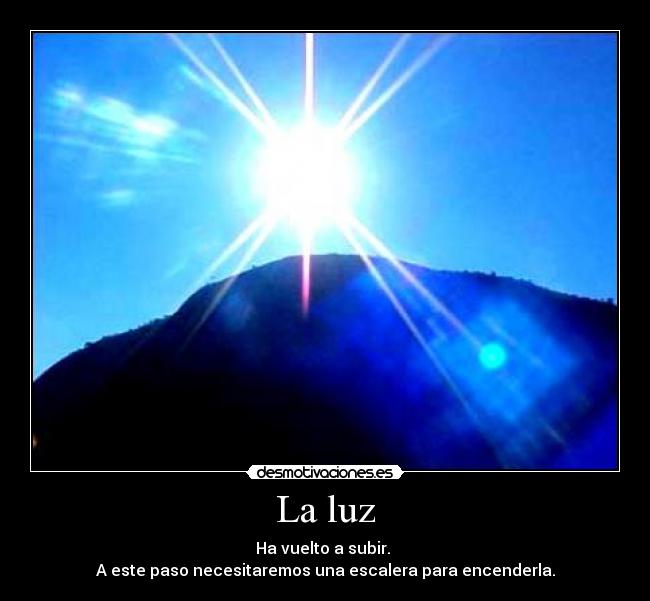 La luz - Ha vuelto a subir.
A este paso necesitaremos una escalera para encenderla.